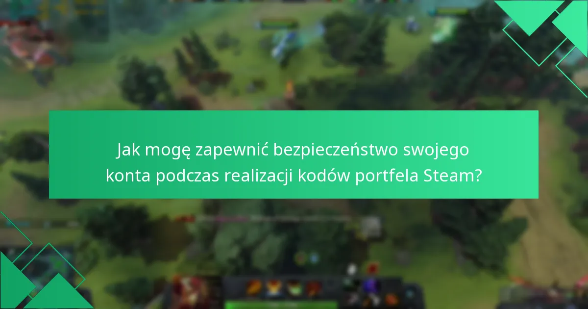 Jak mogę zapewnić bezpieczeństwo swojego konta podczas realizacji kodów portfela Steam?