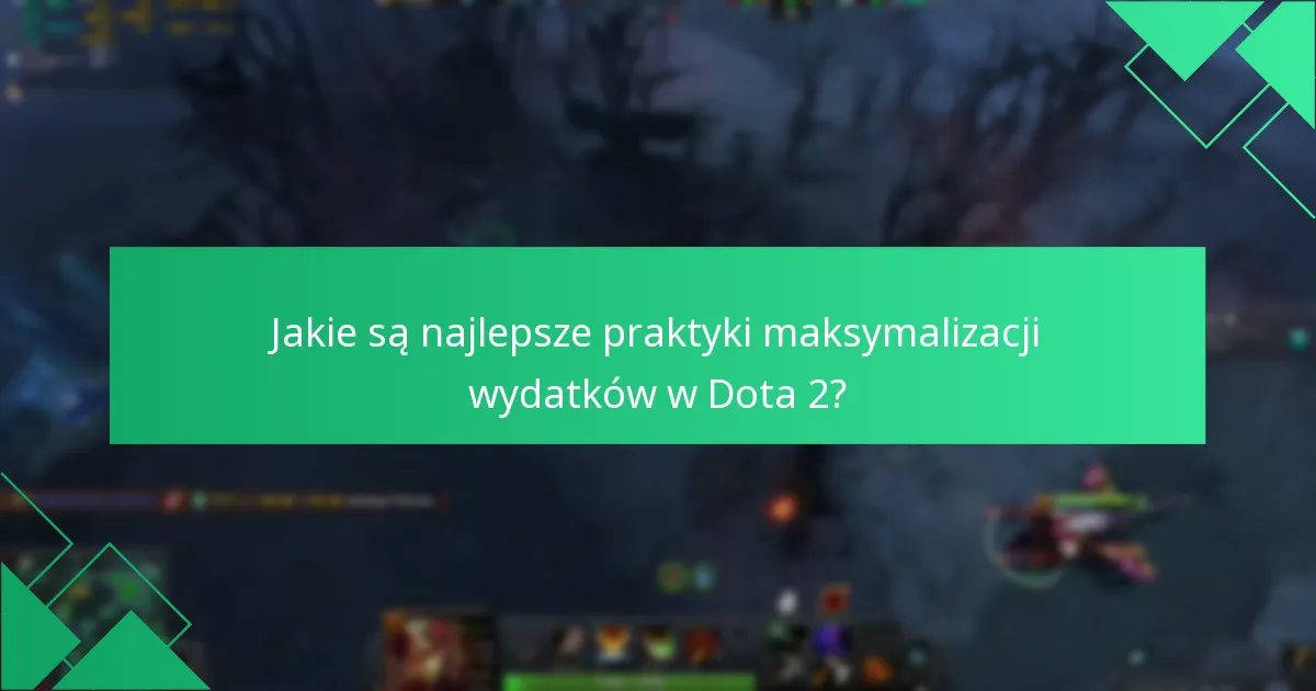Jakie są najlepsze praktyki maksymalizacji wydatków w Dota 2?